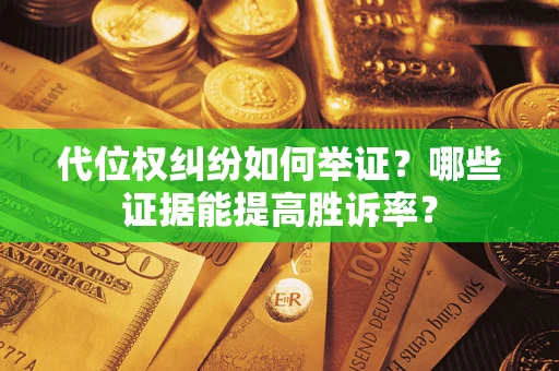 济南代位权纠纷如何举证？哪些证据能提高胜诉率？