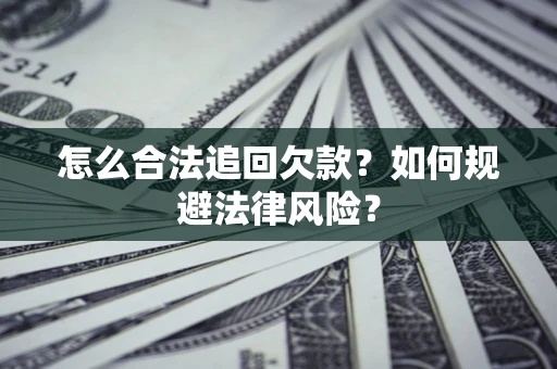 济南怎么合法追回欠款？如何规避法律风险？