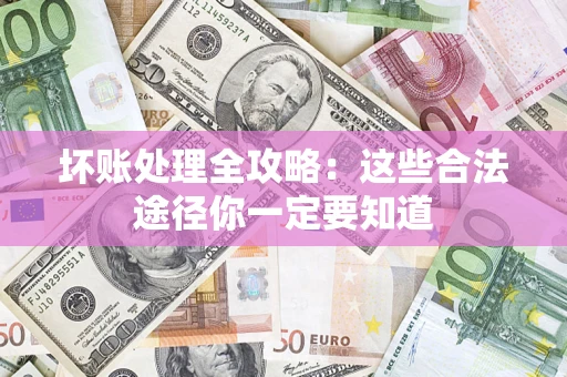 济南坏账处理全攻略：这些合法途径你一定要知道
