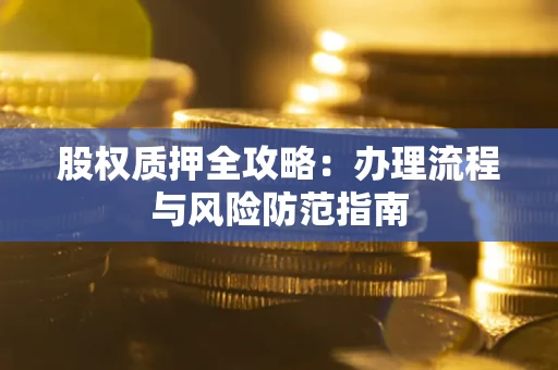 济南股权质押全攻略：办理流程与风险防范指南