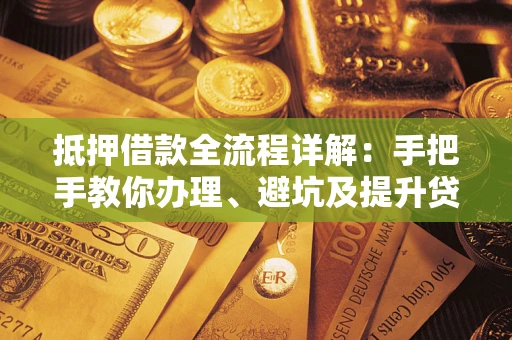 济南抵押借款全流程详解：手把手教你办理、避坑及提升贷款额度