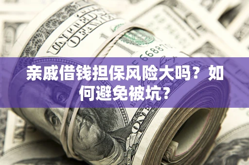 济南亲戚借钱担保风险大吗？如何避免被坑？