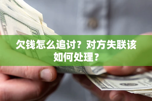 济南欠钱怎么追讨？对方失联该如何处理？