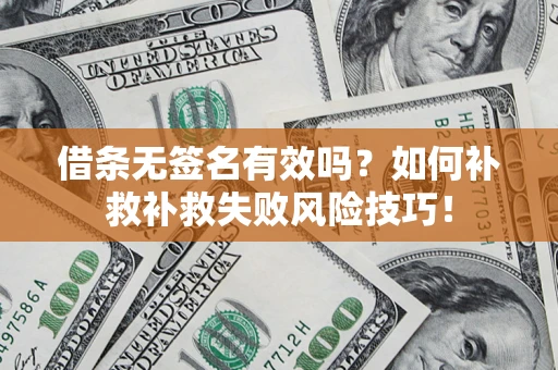 济南借条无签名有效吗？如何补救补救失败风险技巧！