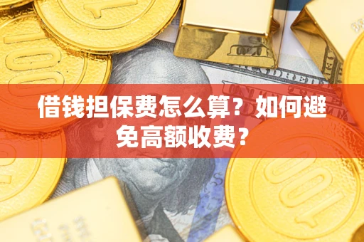 济南借钱担保费怎么算？如何避免高额收费？