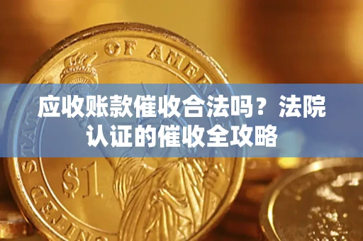 济南应收账款催收合法吗？法院认证的催收全攻略