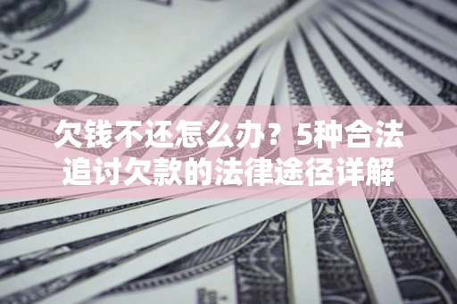 济南欠钱不还怎么办？5种合法追讨欠款的法律途径详解