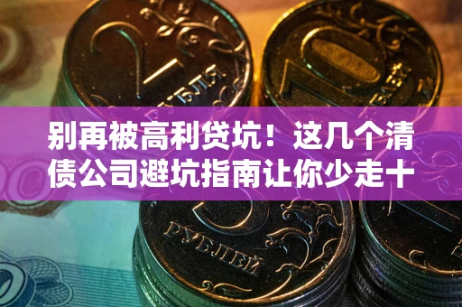 济南别再被高利贷坑！这几个清债公司避坑指南让你少走十年弯路