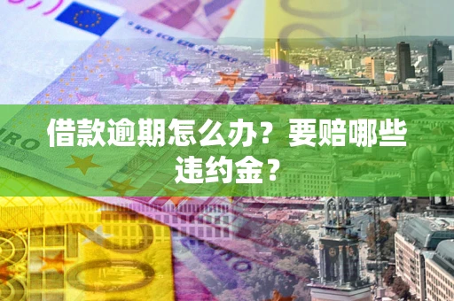济南借款逾期怎么办？要赔哪些违约金？