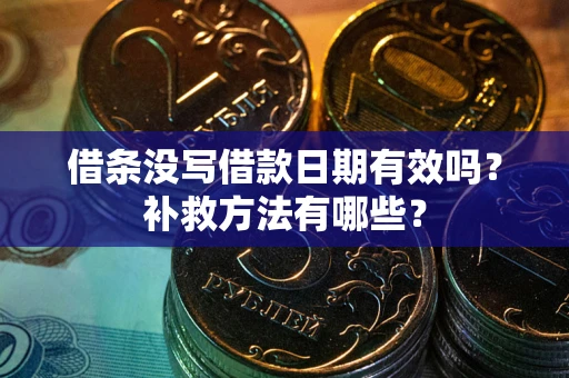 济南借条没写借款日期有效吗?补救方法有哪些? 济南借条没写借款日期有效吗?补救方法有哪些?