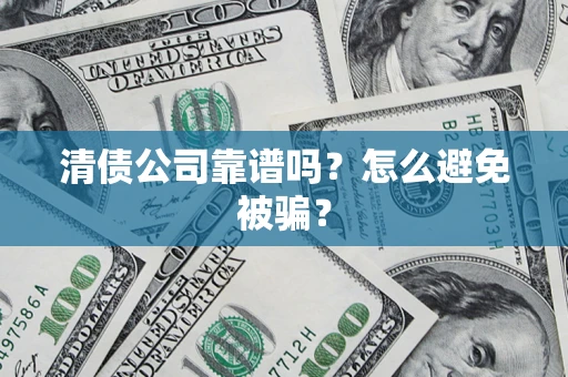 济南清债公司靠谱吗？怎么避免被骗？