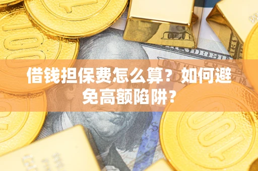 济南借钱担保费怎么算？如何避免高额陷阱？