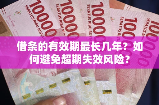 济南借条的有效期最长几年？如何避免超期失效风险？