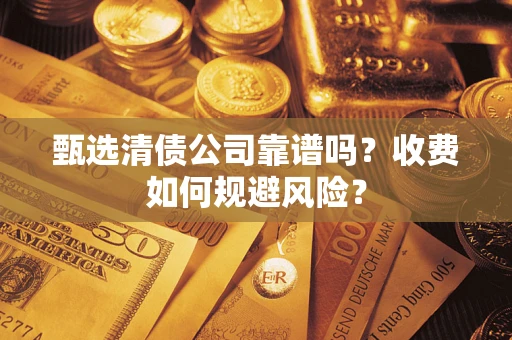 济南甄选清债公司靠谱吗？收费如何规避风险？