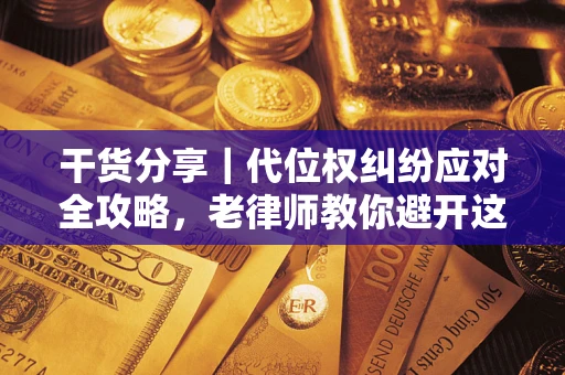 济南干货分享｜代位权纠纷应对全攻略，老律师教你避开这5大雷区