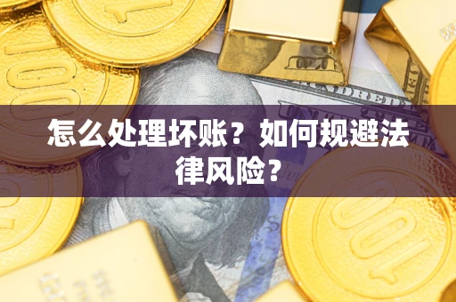 济南怎么处理坏账？如何规避法律风险？