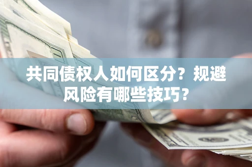 济南共同债权人如何区分？规避风险有哪些技巧？