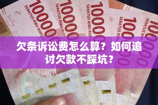 济南欠条诉讼费怎么算？如何追讨欠款不踩坑？