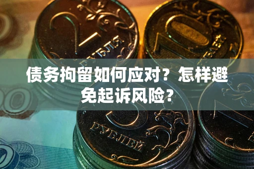 济南债务拘留如何应对？怎样避免起诉风险？
