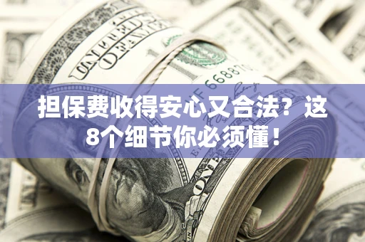 济南担保费收得安心又合法？这8个细节你必须懂！