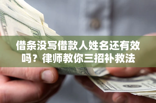 济南借条没写借款人姓名还有效吗？律师教你三招补救法
