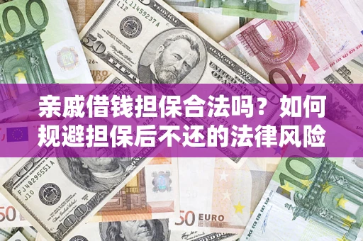 济南亲戚借钱担保合法吗？如何规避担保后不还的法律风险？