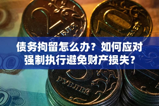 济南债务拘留怎么办？如何应对强制执行避免财产损失？