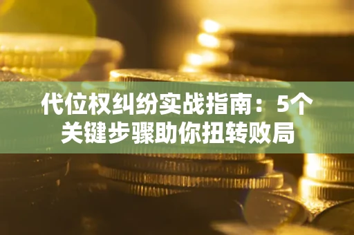 济南代位权纠纷实战指南：5个关键步骤助你扭转败局