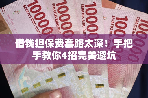 济南借钱担保费套路太深！手把手教你4招完美避坑