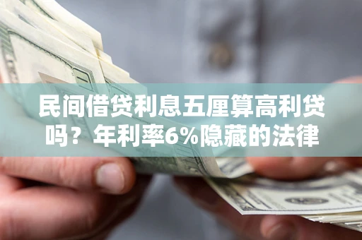 济南民间借贷利息五厘算高利贷吗？年利率6%隐藏的法律风险全解析