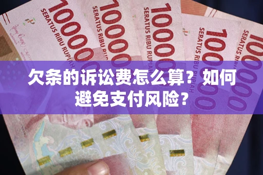 济南欠条的诉讼费怎么算？如何避免支付风险？