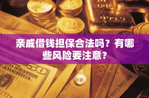 济南亲戚借钱担保合法吗？有哪些风险要注意？