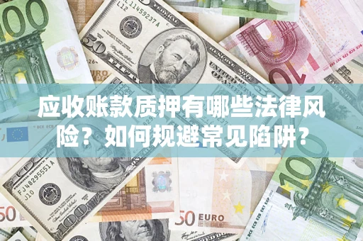 济南应收账款质押有哪些法律风险？如何规避常见陷阱？
