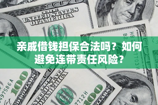 济南亲戚借钱担保合法吗？如何避免连带责任风险？