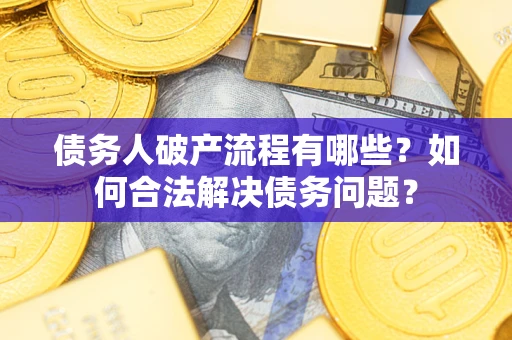 济南债务人破产流程有哪些？如何合法解决债务问题？