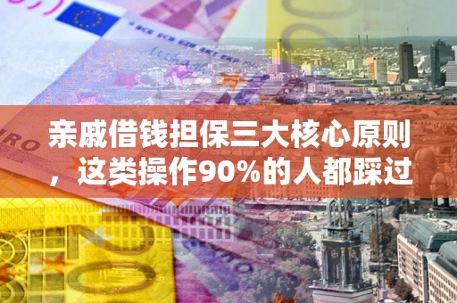 济南亲戚借钱担保三大核心原则，这类操作90%的人都踩过坑！附法院判决案例