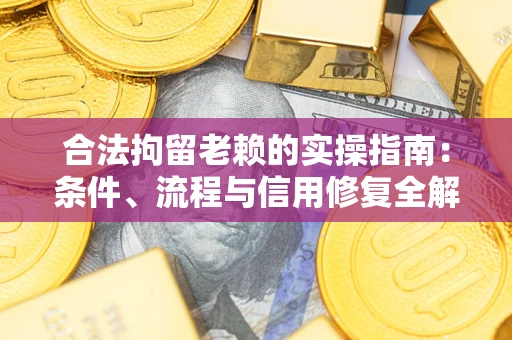 济南合法拘留老赖的实操指南：条件、流程与信用修复全解析
