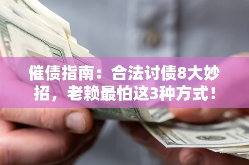济南催债指南：合法讨债8大妙招，老赖最怕这3种方式！