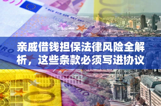 济南亲戚借钱担保法律风险全解析，这些条款必须写进协议