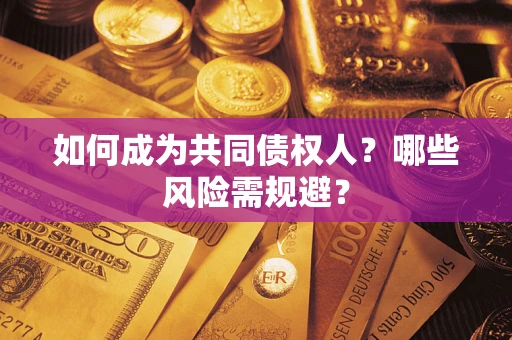 济南如何成为共同债权人？哪些风险需规避？