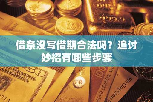 济南借条没写借期合法吗？追讨妙招有哪些步骤