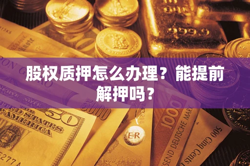济南股权质押怎么办理？能提前解押吗？