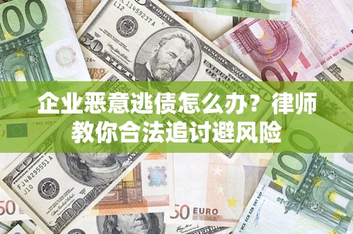 济南企业恶意逃债怎么办？律师教你合法追讨避风险