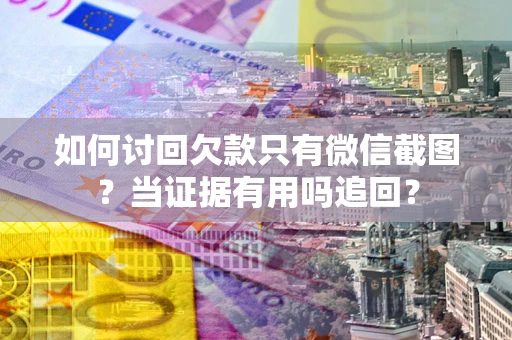 济南如何讨回欠款只有微信截图？当证据有用吗追回？