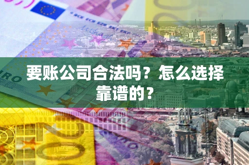 济南要账公司合法吗？怎么选择靠谱的？