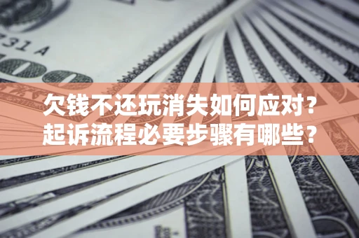 济南欠钱不还玩消失如何应对？起诉流程必要步骤有哪些？