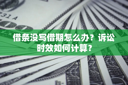 济南借条没写借期怎么办？诉讼时效如何计算？