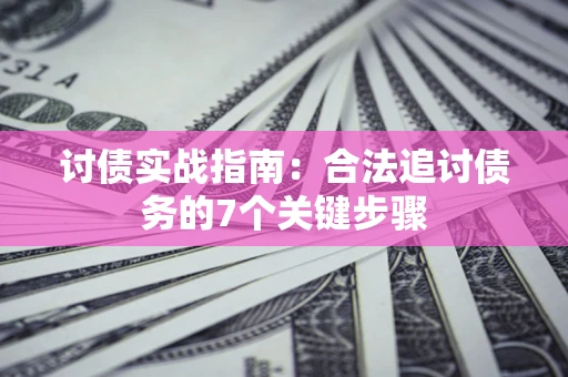 济南讨债实战指南：合法追讨债务的7个关键步骤