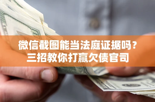 济南微信截图能当法庭证据吗？三招教你打赢欠债官司