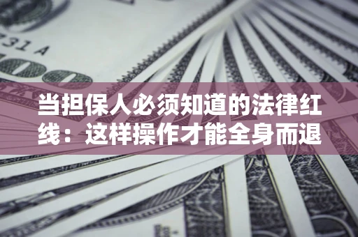 济南当担保人必须知道的法律红线：这样操作才能全身而退